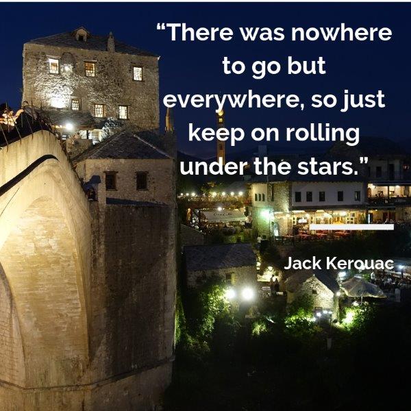 There was nowhere to go but everywhere, so just keep on rolling under the stars.” 
-Jack Kerouac Lydiascapes Top 30 Favourite Holiday and I need a vacation Quote #1 - 